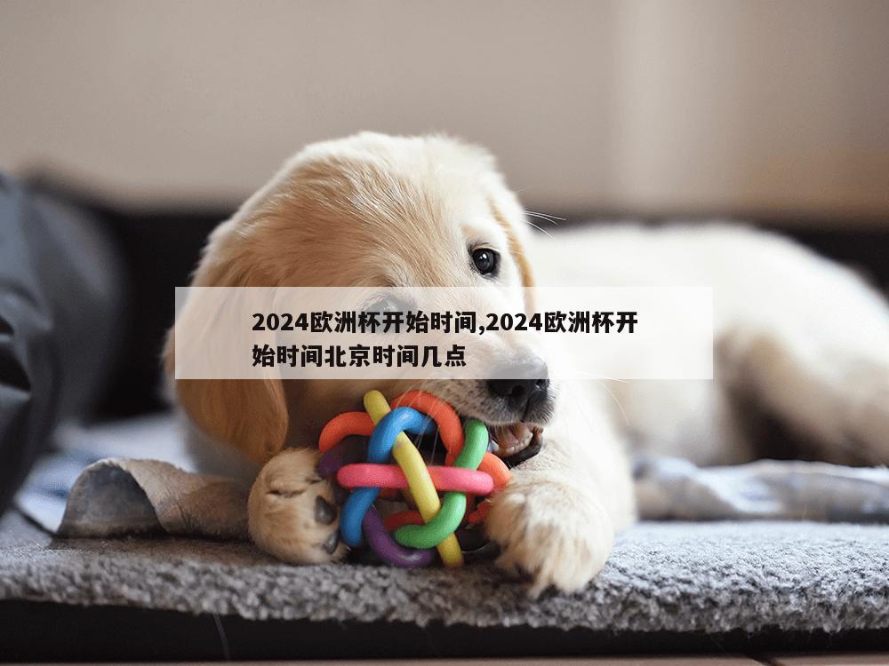 2024欧洲杯开始时间,2024欧洲杯开始时间北京时间几点