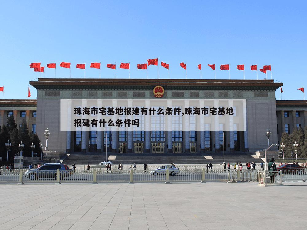 珠海市宅基地报建有什么条件,珠海市宅基地报建有什么条件吗