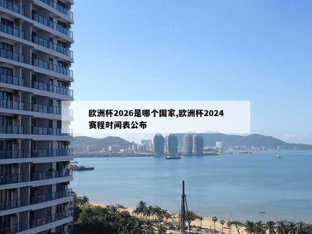 欧洲杯2026是哪个国家,欧洲杯2024赛程时间表公布