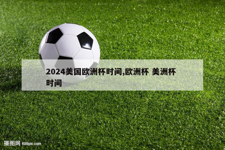 2024美国欧洲杯时间,欧洲杯 美洲杯 时间