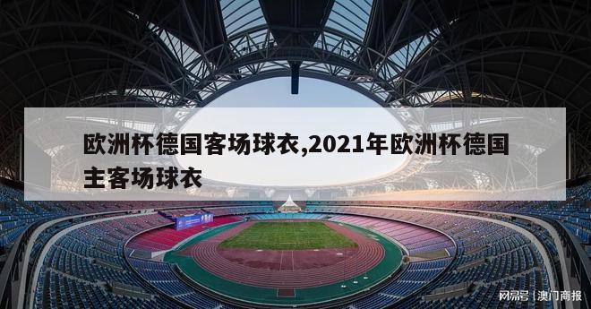 欧洲杯德国客场球衣,2021年欧洲杯德国主客场球衣