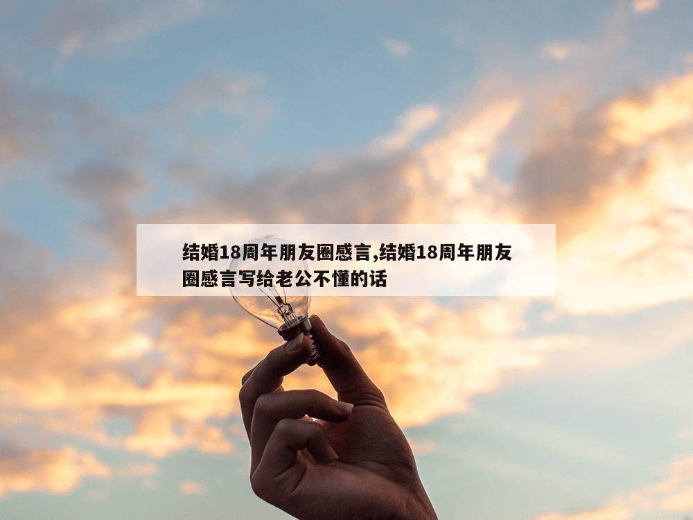 结婚18周年朋友圈感言,结婚18周年朋友圈感言写给老公不懂的话