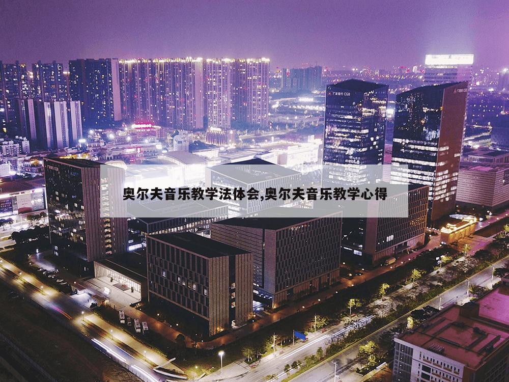 奥尔夫音乐教学法体会,奥尔夫音乐教学心得