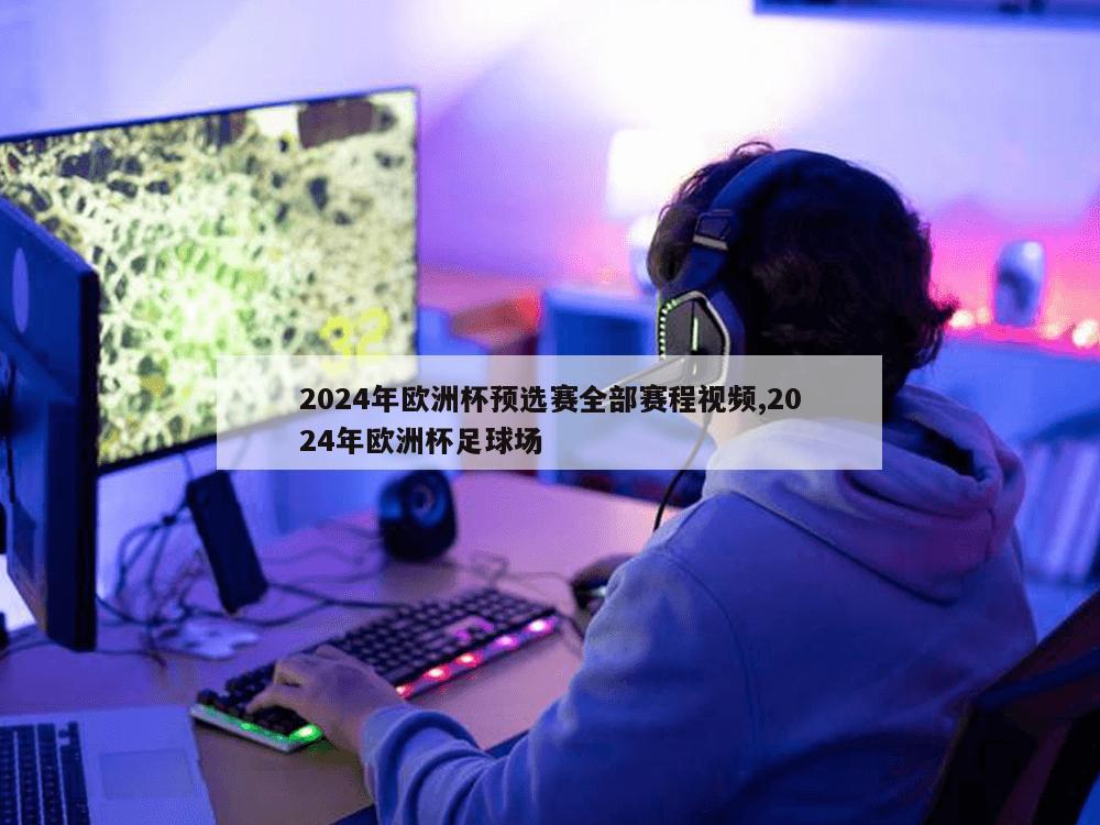 2024年欧洲杯预选赛全部赛程视频,2024年欧洲杯足球场