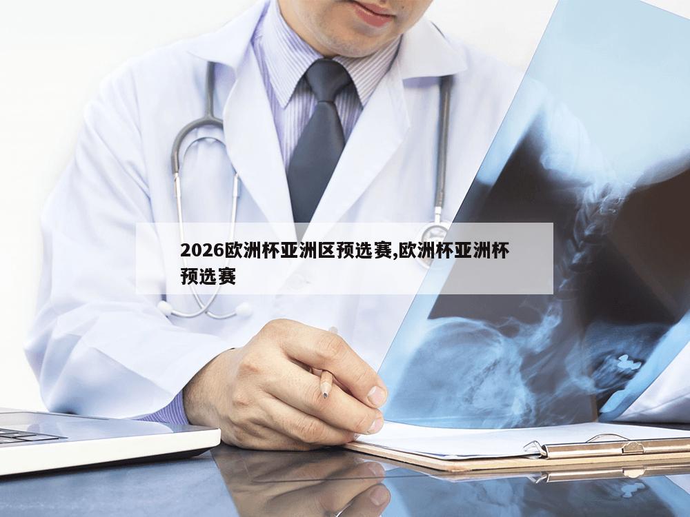 2026欧洲杯亚洲区预选赛,欧洲杯亚洲杯预选赛