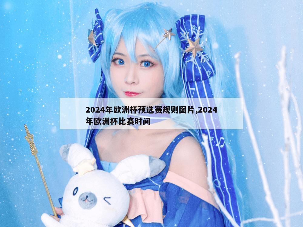 2024年欧洲杯预选赛规则图片,2024年欧洲杯比赛时间