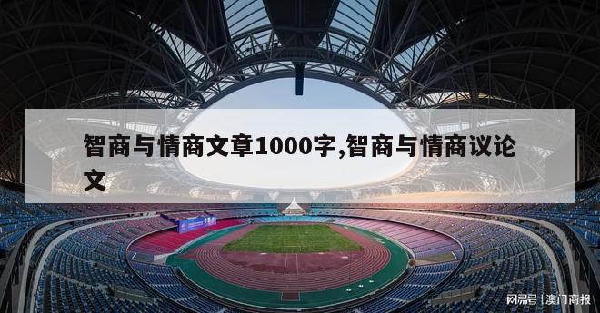 智商与情商文章1000字,智商与情商议论文