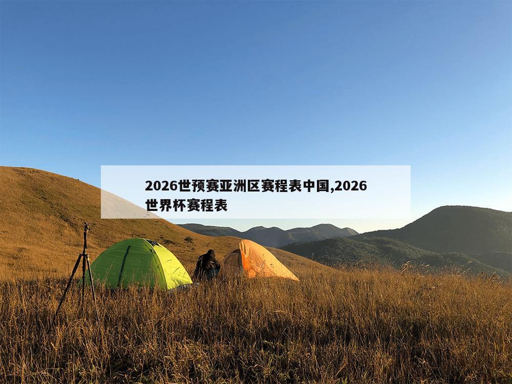 2026世预赛亚洲区赛程表中国,2026世界杯赛程表