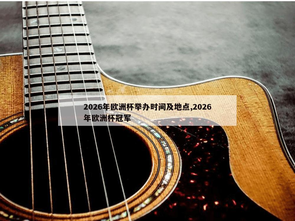 2026年欧洲杯举办时间及地点,2026年欧洲杯冠军