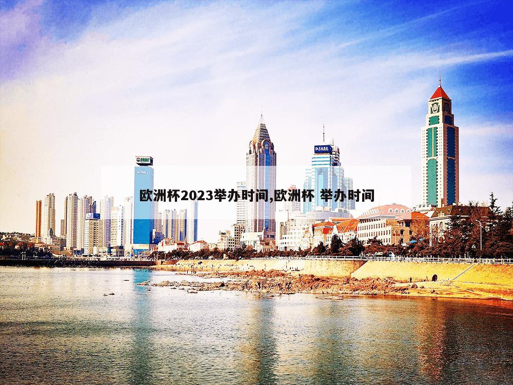 欧洲杯2023举办时间,欧洲杯 举办时间