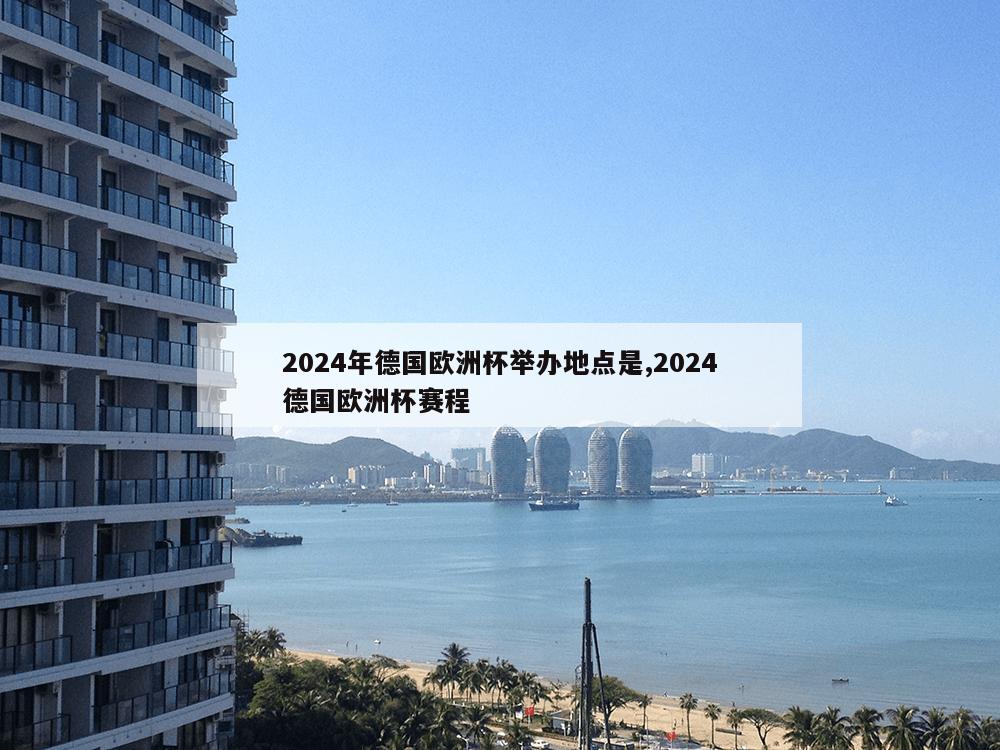 2024年德国欧洲杯举办地点是,2024德国欧洲杯赛程