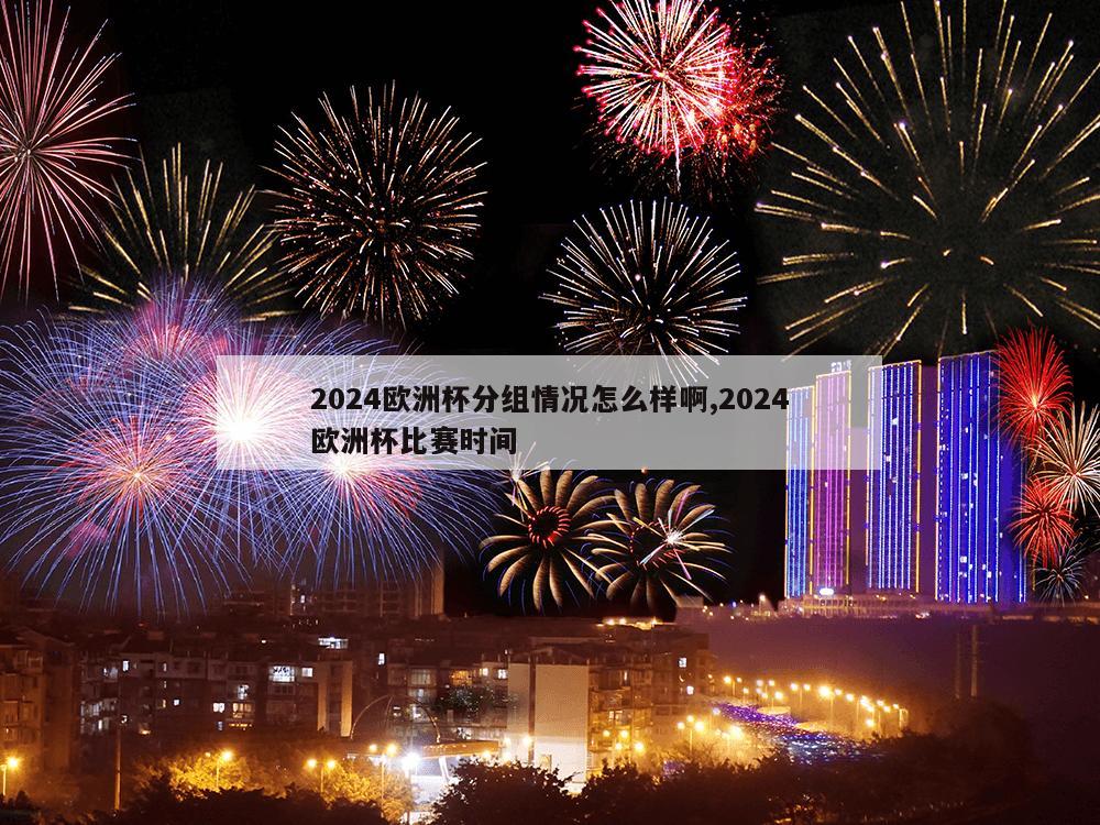 2024欧洲杯分组情况怎么样啊,2024欧洲杯比赛时间