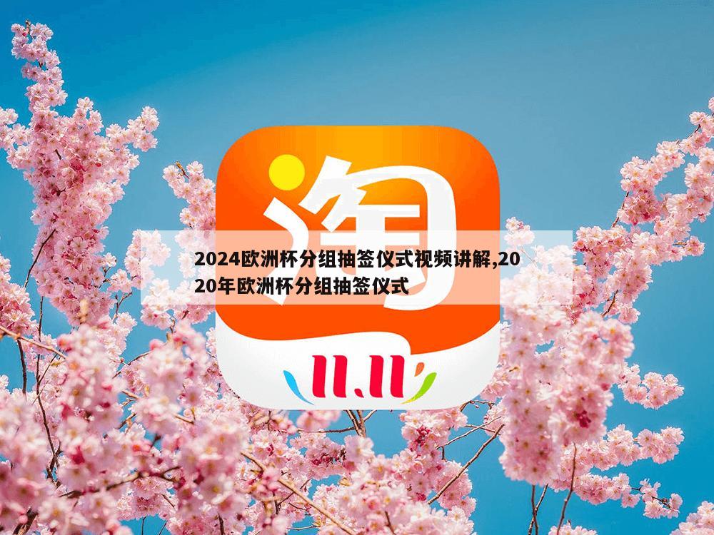 2024欧洲杯分组抽签仪式视频讲解,2020年欧洲杯分组抽签仪式