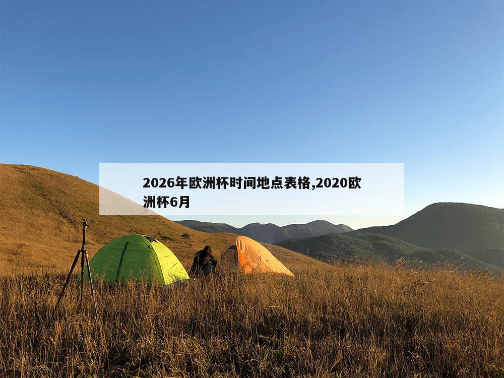 2026年欧洲杯时间地点表格,2020欧洲杯6月