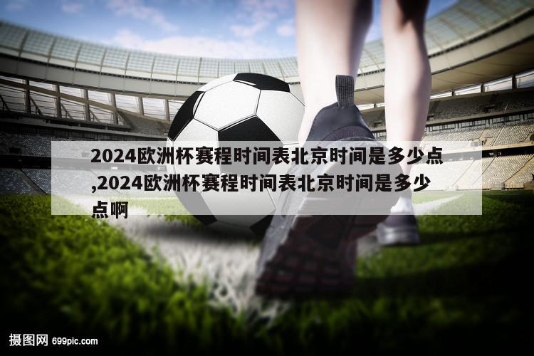 2024欧洲杯赛程时间表北京时间是多少点,2024欧洲杯赛程时间表北京时间是多少点啊