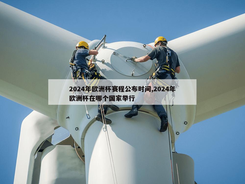 2024年欧洲杯赛程公布时间,2024年欧洲杯在哪个国家举行