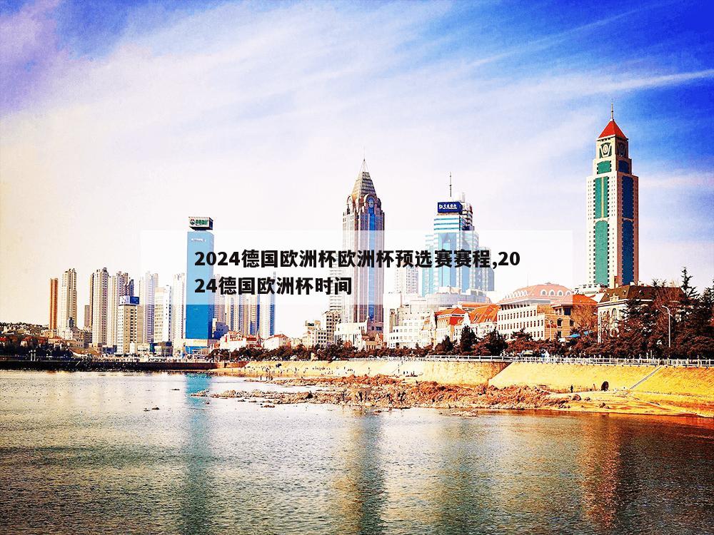 2024德国欧洲杯欧洲杯预选赛赛程,2024德国欧洲杯时间