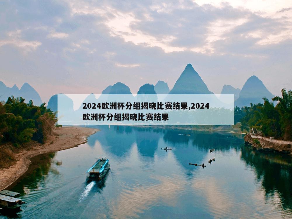 2024欧洲杯分组揭晓比赛结果,2024欧洲杯分组揭晓比赛结果