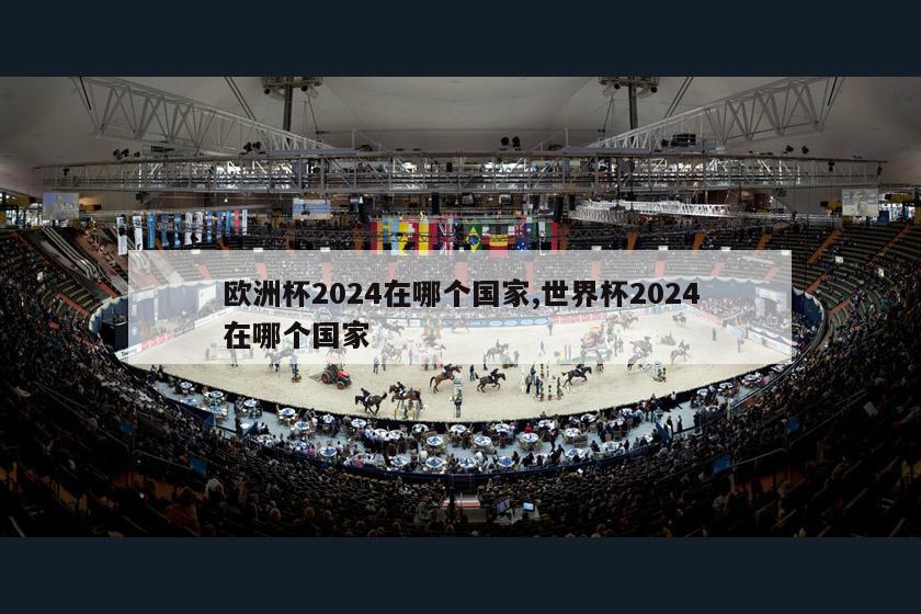 欧洲杯2024在哪个国家,世界杯2024在哪个国家