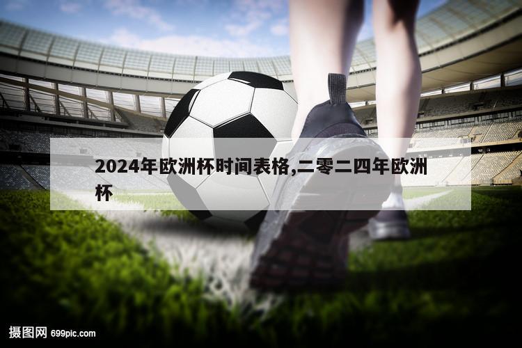 2024年欧洲杯时间表格,二零二四年欧洲杯