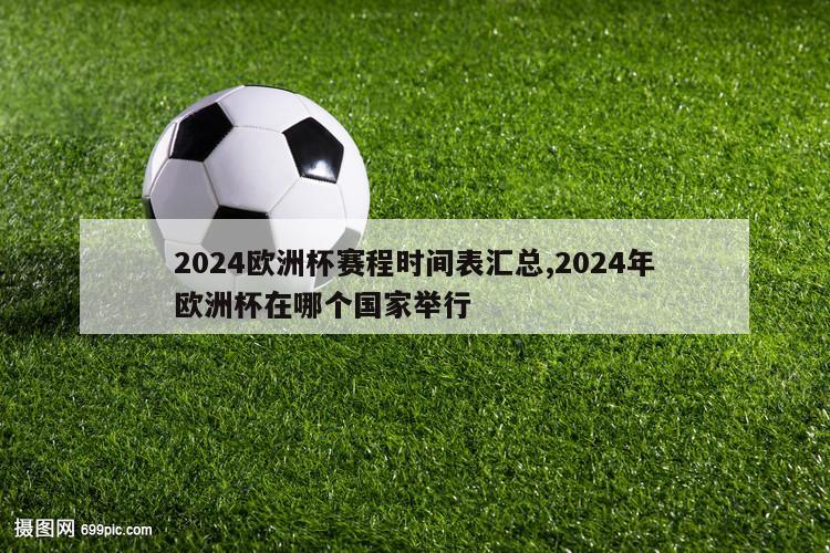 2024欧洲杯赛程时间表汇总,2024年欧洲杯在哪个国家举行