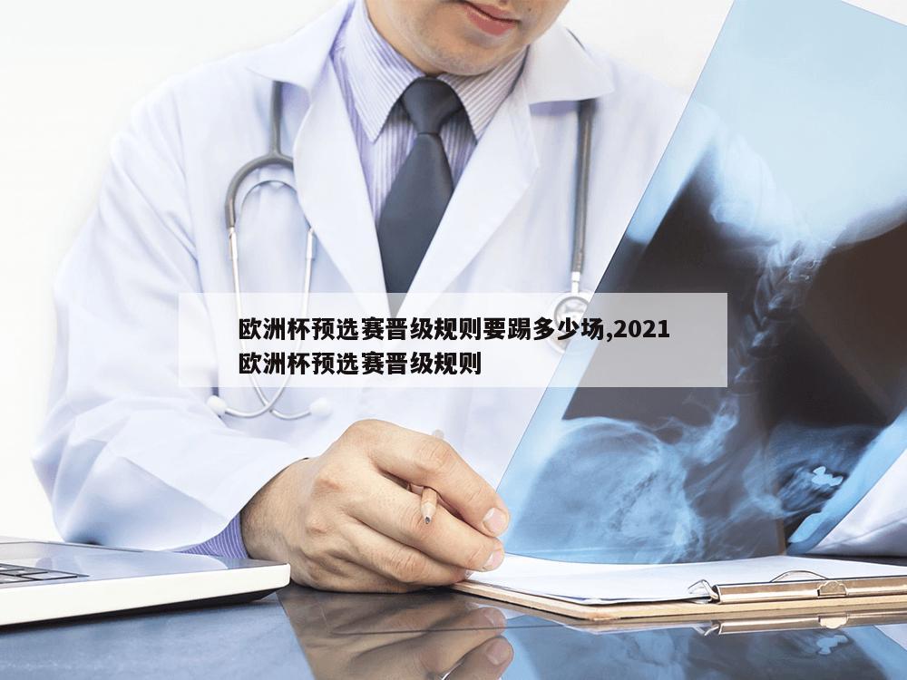 欧洲杯预选赛晋级规则要踢多少场,2021欧洲杯预选赛晋级规则