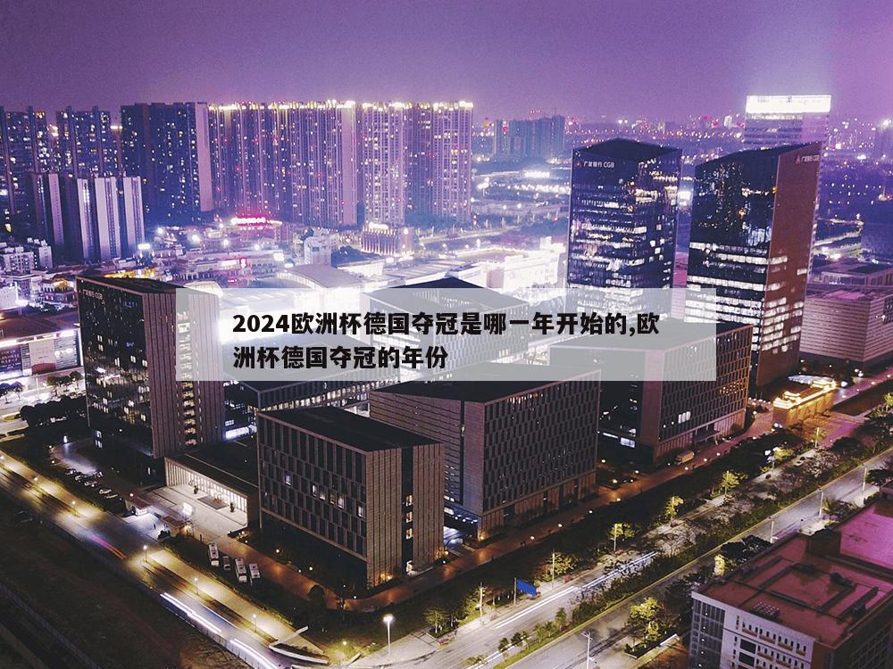 2024欧洲杯德国夺冠是哪一年开始的,欧洲杯德国夺冠的年份