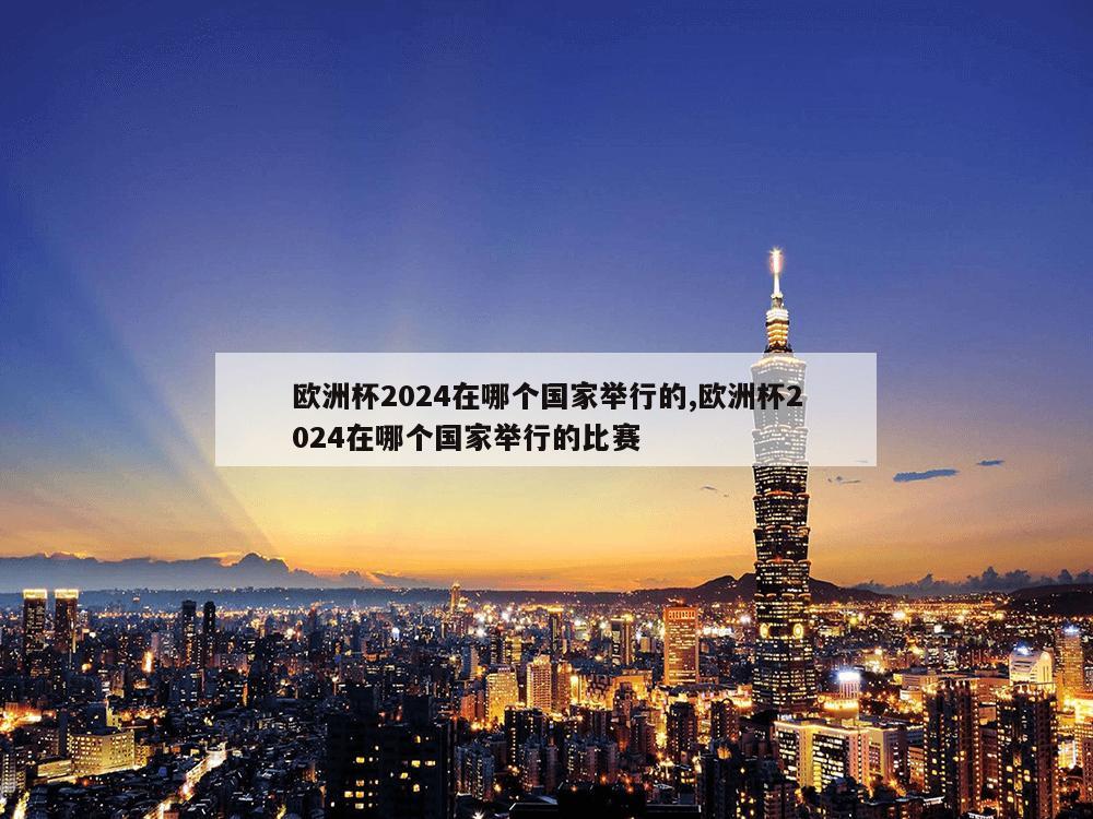 欧洲杯2024在哪个国家举行的,欧洲杯2024在哪个国家举行的比赛