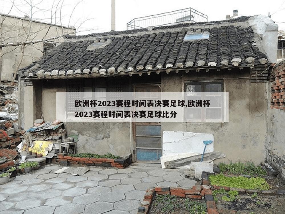 欧洲杯2023赛程时间表决赛足球,欧洲杯2023赛程时间表决赛足球比分