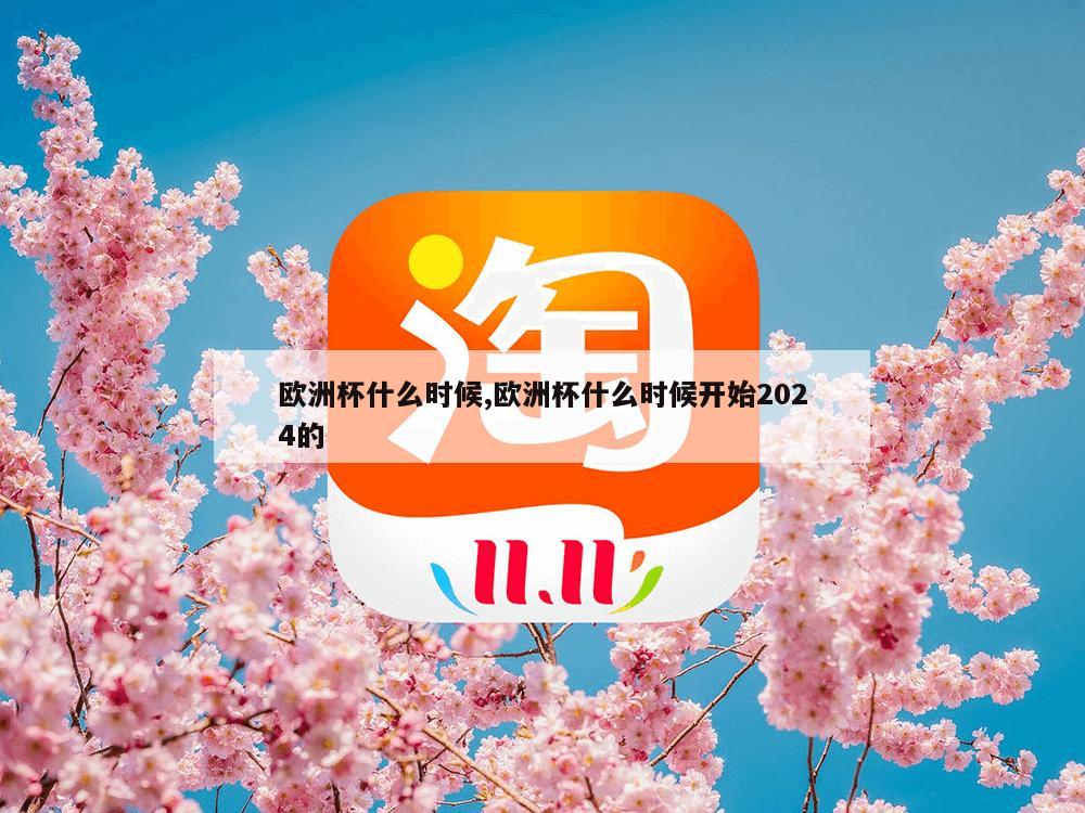 欧洲杯什么时候,欧洲杯什么时候开始2024的