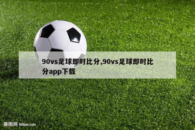 90vs足球即时比分,90vs足球即时比分app下载